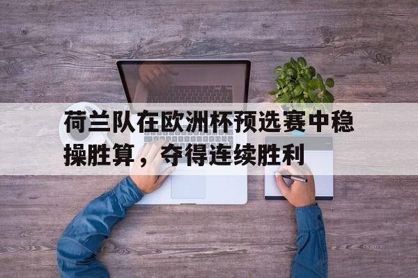 荷兰队在欧洲杯预选赛中稳操胜算，夺得连续胜利