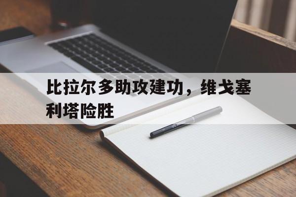 c7-比拉尔多助攻建功，维戈塞利塔险胜的简单介绍
