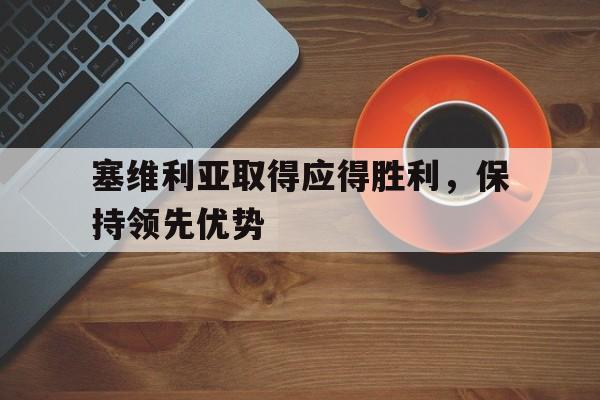 塞维利亚取得应得胜利，保持领先优势(塞维利亚精选)