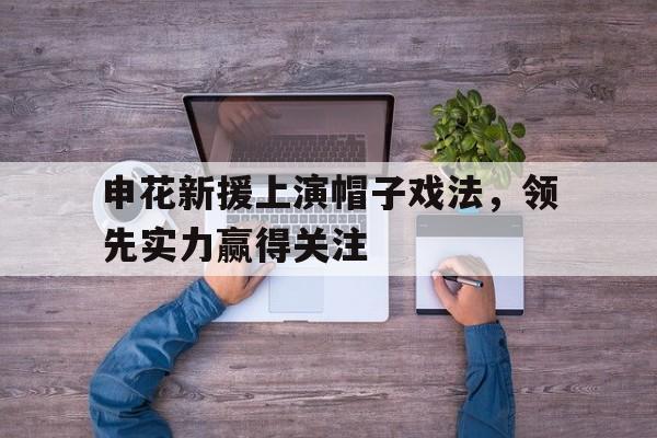 C7娱乐APP-关于申花新援上演帽子戏法，领先实力赢得关注的信息